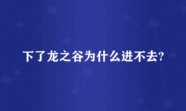 下了龙之谷为什么进不去?