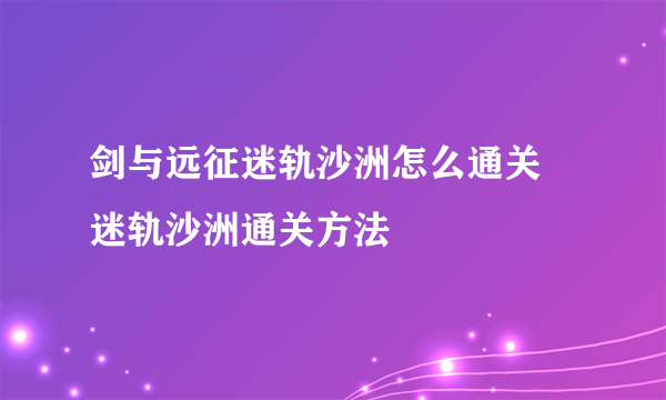 剑与远征迷轨沙洲怎么通关 迷轨沙洲通关方法