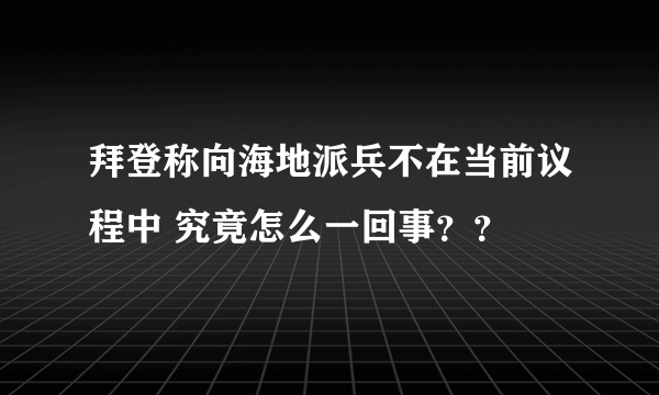 拜登称向海地派兵不在当前议程中 究竟怎么一回事？？