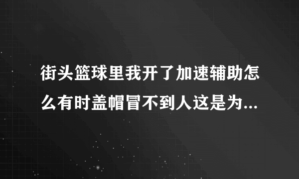 街头篮球里我开了加速辅助怎么有时盖帽冒不到人这是为什么？怎么才能冒到他？