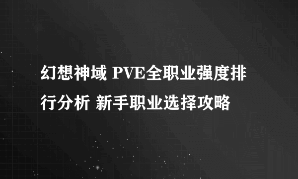 幻想神域 PVE全职业强度排行分析 新手职业选择攻略