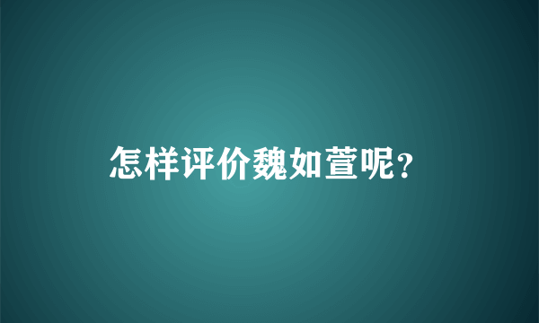 怎样评价魏如萱呢？