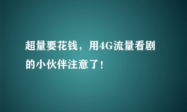 超量要花钱，用4G流量看剧的小伙伴注意了！