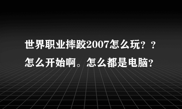 世界职业摔跤2007怎么玩？？怎么开始啊。怎么都是电脑？