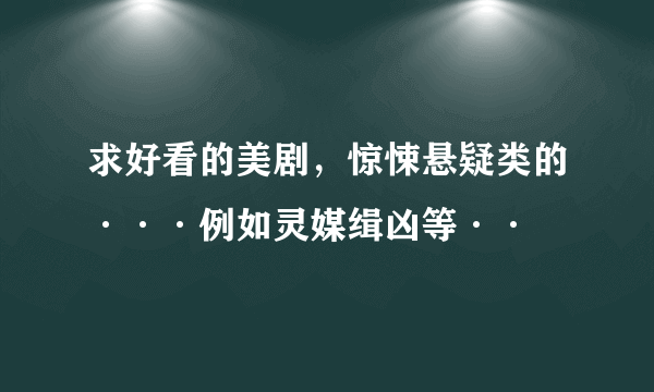 求好看的美剧，惊悚悬疑类的···例如灵媒缉凶等··