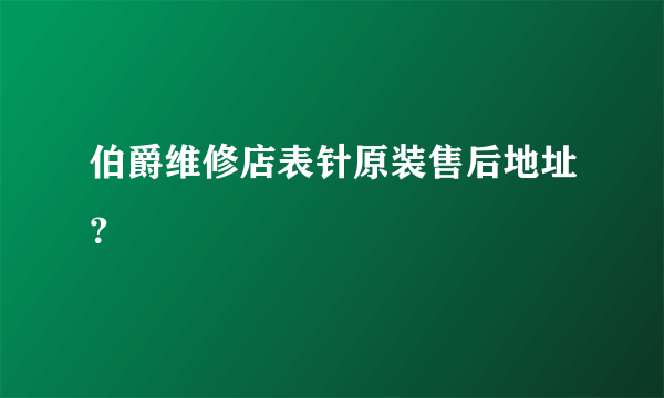 伯爵维修店表针原装售后地址？