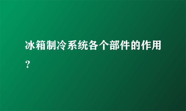 冰箱制冷系统各个部件的作用？