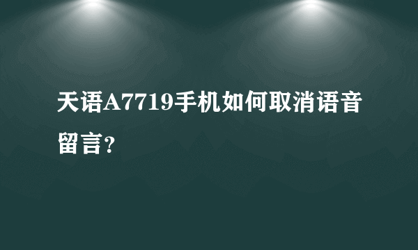 天语A7719手机如何取消语音留言？