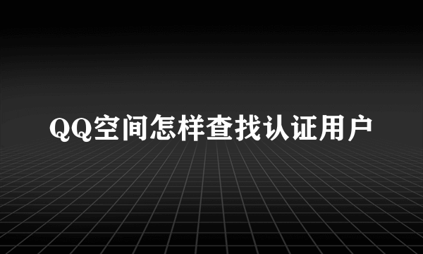 QQ空间怎样查找认证用户