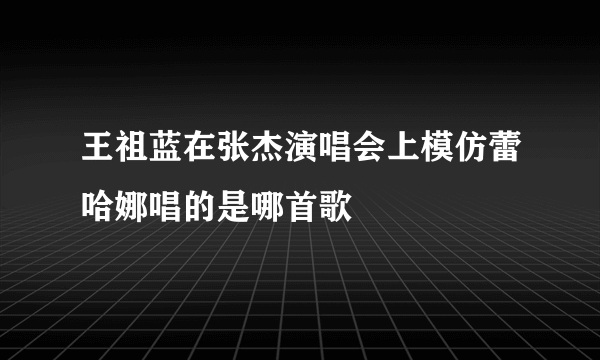 王祖蓝在张杰演唱会上模仿蕾哈娜唱的是哪首歌