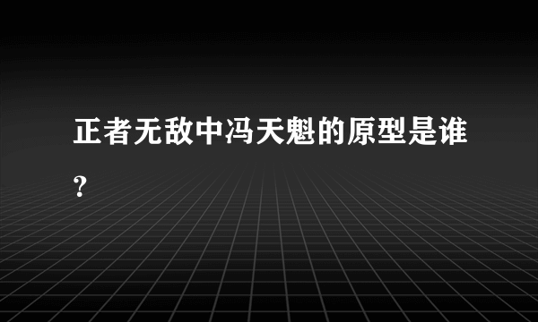 正者无敌中冯天魁的原型是谁？