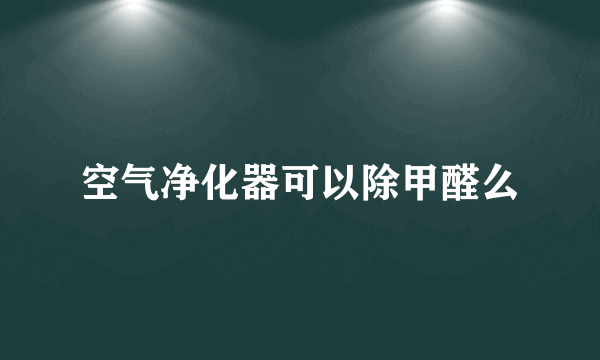 空气净化器可以除甲醛么