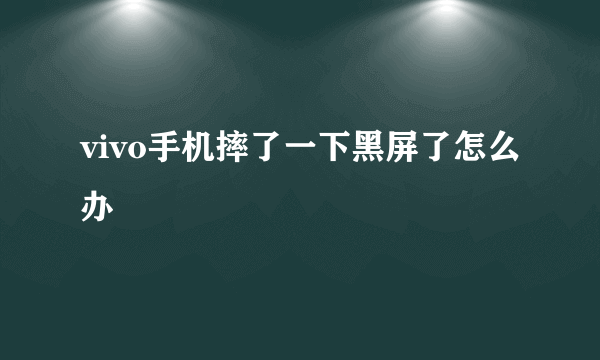 vivo手机摔了一下黑屏了怎么办