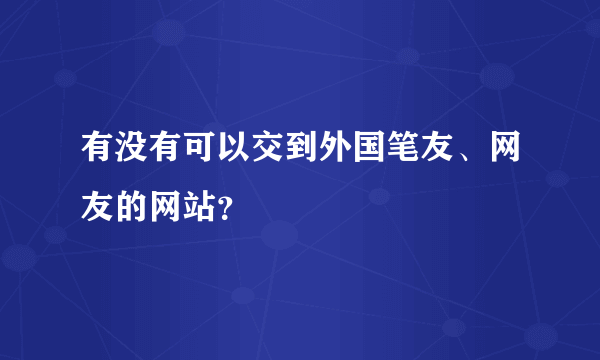 有没有可以交到外国笔友、网友的网站？