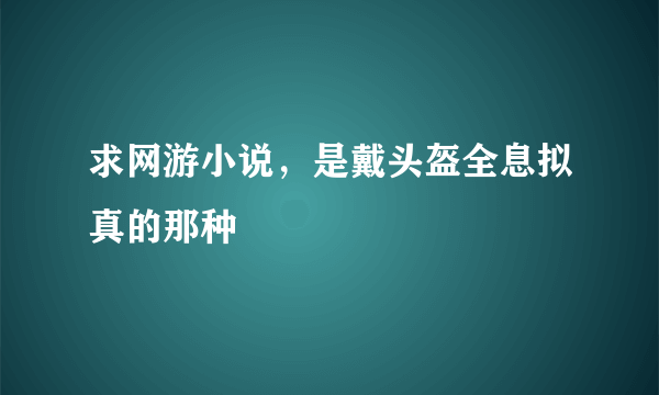 求网游小说，是戴头盔全息拟真的那种