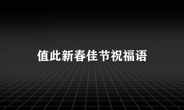 值此新春佳节祝福语