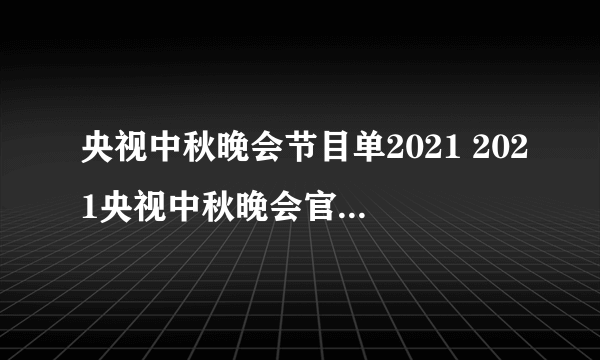 央视中秋晚会节目单2021 2021央视中秋晚会官方节目单