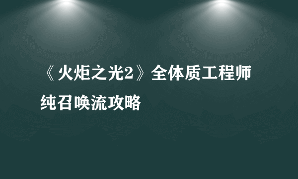 《火炬之光2》全体质工程师纯召唤流攻略