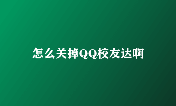 怎么关掉QQ校友达啊