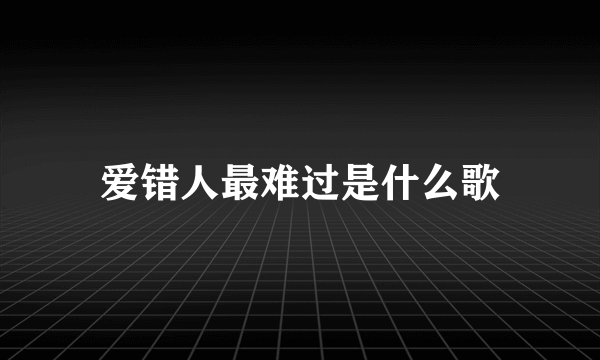 爱错人最难过是什么歌