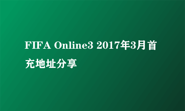 FIFA Online3 2017年3月首充地址分享