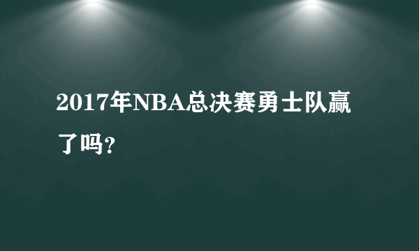 2017年NBA总决赛勇士队赢了吗？