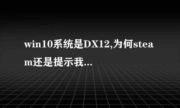 win10系统是DX12,为何steam还是提示我更新最最新DX?