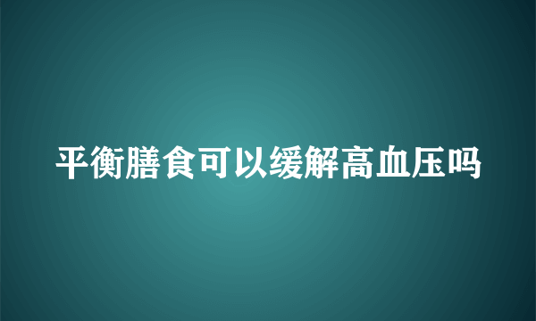 平衡膳食可以缓解高血压吗