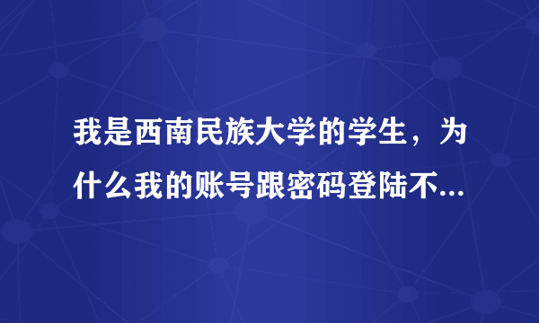 我是西南民族大学的学生，为什么我的账号跟密码登陆不了校园一卡通的系统呢。