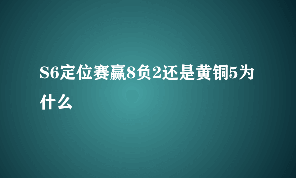 S6定位赛赢8负2还是黄铜5为什么