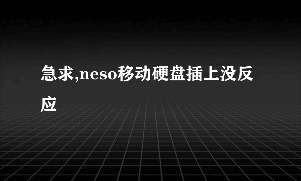 急求,neso移动硬盘插上没反应