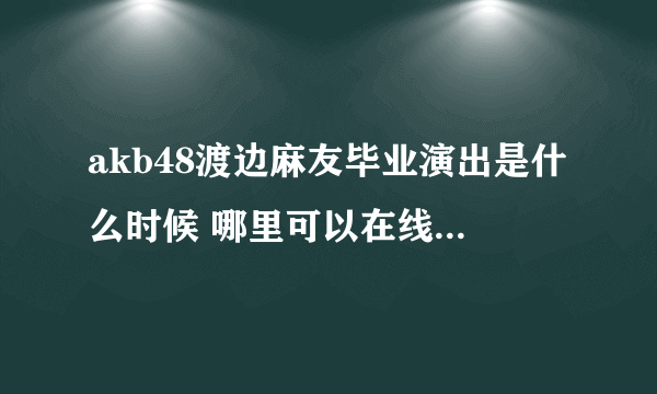 akb48渡边麻友毕业演出是什么时候 哪里可以在线观看直播