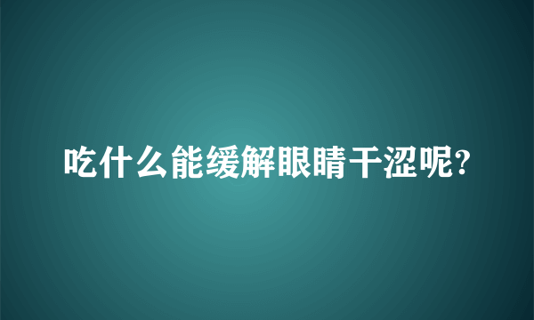 吃什么能缓解眼睛干涩呢?