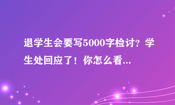 退学生会要写5000字检讨？学生处回应了！你怎么看待这样的学生会？当年你的参加的学生会是什么样呢？