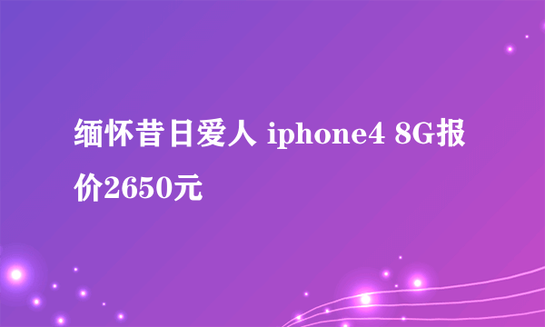 缅怀昔日爱人 iphone4 8G报价2650元