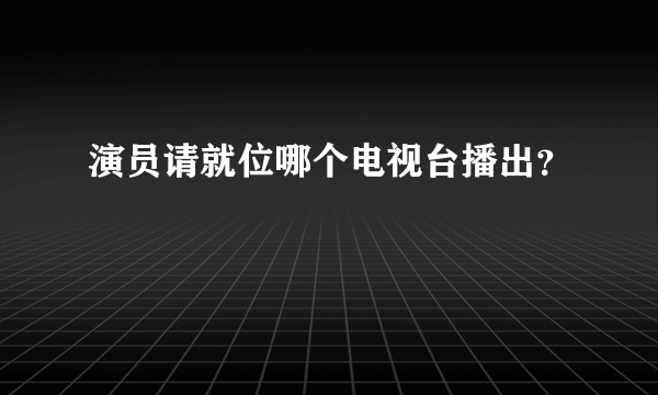 演员请就位哪个电视台播出？