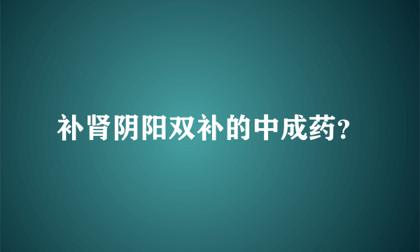 补肾阴阳双补的中成药？