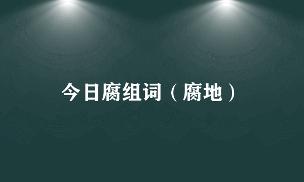 今日腐组词（腐地）