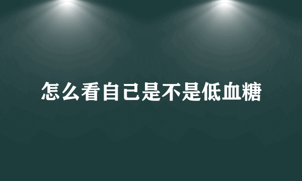 怎么看自己是不是低血糖