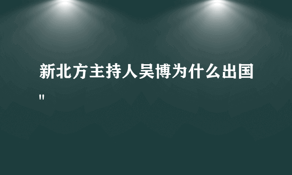 新北方主持人吴博为什么出国