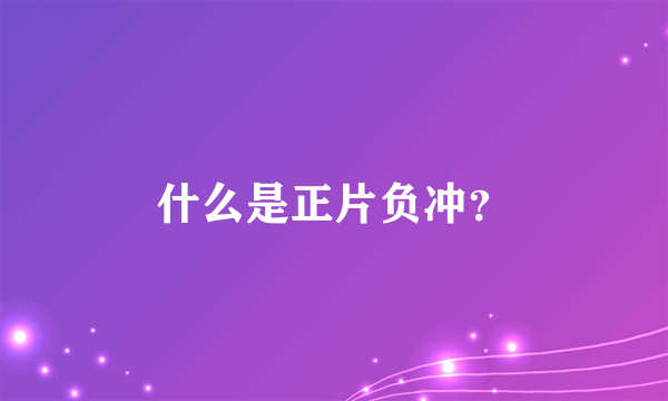 什么是正片负冲？