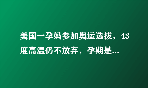 美国一孕妈参加奥运选拔，43度高温仍不放弃，孕期是否能如此剧烈运动？