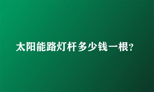 太阳能路灯杆多少钱一根？