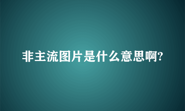 非主流图片是什么意思啊?