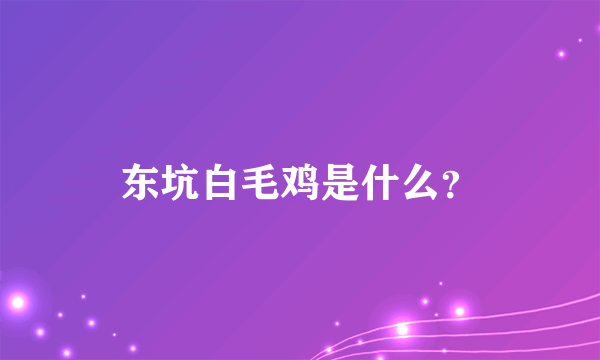 东坑白毛鸡是什么？