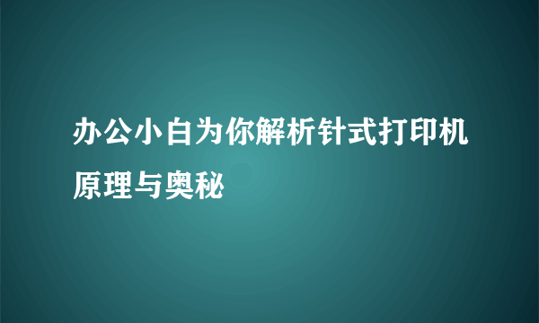 办公小白为你解析针式打印机原理与奥秘