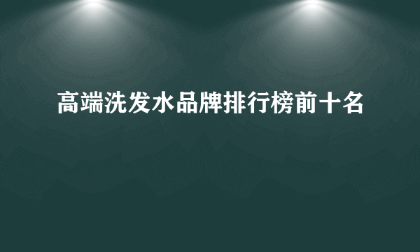 高端洗发水品牌排行榜前十名