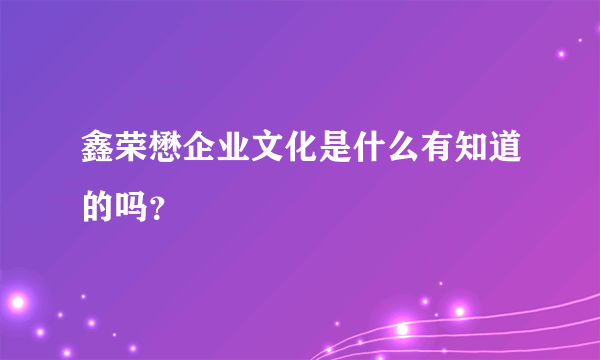 鑫荣懋企业文化是什么有知道的吗？