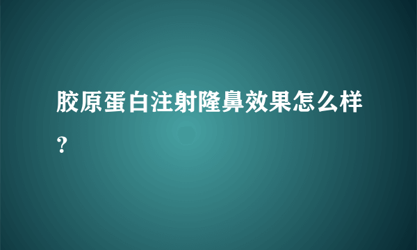 胶原蛋白注射隆鼻效果怎么样？