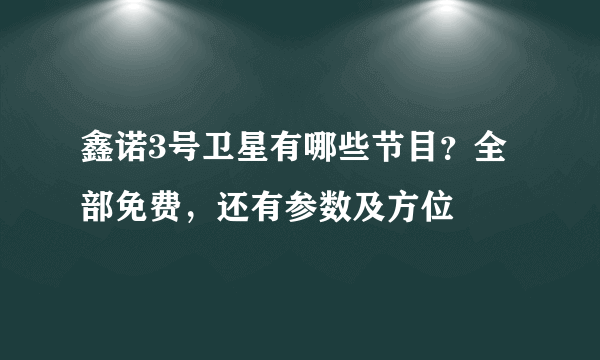 鑫诺3号卫星有哪些节目？全部免费，还有参数及方位